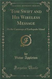 Tom Swift and His Wireless Message: Or the Castaways of Earthquake Island (Classic Reprint)
