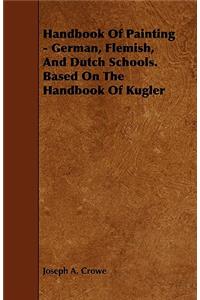 Handbook Of Painting - German, Flemish, And Dutch Schools. Based On The Handbook Of Kugler