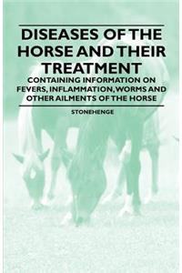 Diseases of the Horse and Their Treatment - Containing Information on Fevers, Inflammation, Worms and Other Ailments of the Horse