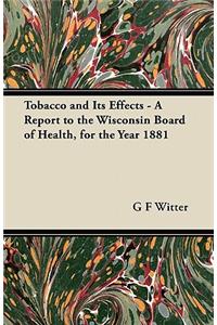 Tobacco and Its Effects - A Report to the Wisconsin Board of Health, for the Year 1881