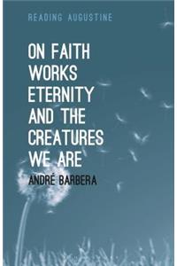 On Faith, Works, Eternity and the Creatures We Are