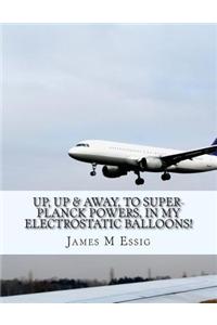Up, Up & Away, to Super-Planck Powers, in My Electrostatic Balloons!