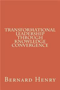Transformational Leadership Through Knowledge Convergence