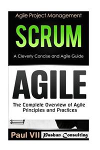 Agile Product Management: Scrum: A Cleverly Concise Agile Guide & Agile: The Complete Overview of Agile Principles and Practices
