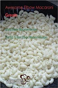 Awesome Elbow Macaroni Greats: Grand Elbow Macaroni Recipes, the Top 72 Bare Elbow Macaroni Recipes