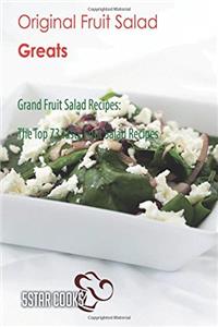Original Fruit Salad Greats: Grand Fruit Salad Recipes, the Top 73 Tasty Fruit Salad Recipes