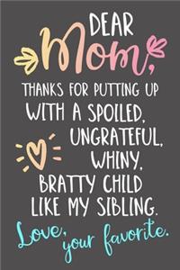 Dear Mom, Thanks For Putting Up With A Spoiled, Ungrateful, Whiny, Bratty Child Like My Sibling. Love, Your Favorite