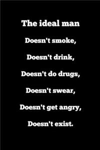 The ideal man Doesn't smoke, Doesn't drink, Doesn't drugs, Doesn't swear, Doesn't get angry, Doesn't exist.