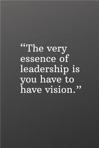 The Very Essence of Leadership Is You Have to Have a Vision