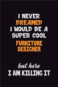 I Never Dreamed I would Be A Super Cool Furniture Designer But Here I Am Killing It