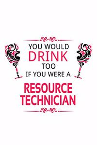 You Would Drink Too If You Were A Resource Technician