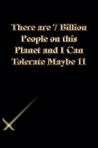 There are 7 Billion People on this Planet and I Can Tolerate Maybe 11