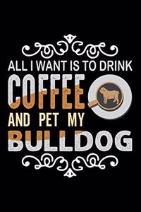 All I Want To Drink Coffee And Pet My Bulldog