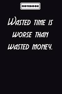 Wasted time is worse than wasted money.