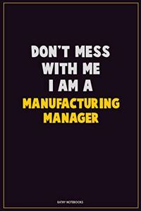 Don't Mess With Me, I Am A Manufacturing Manager