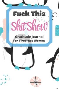 Fuck This Shit Show Gratitude Journal For Tired-Ass Women