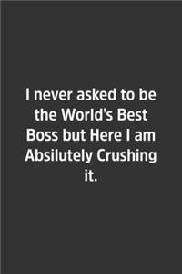 I never asked to be the World's Best Boss but Here I am Absilutely Crushing it.