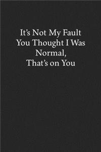 It's Not My Fault You Thought I Was Normal, That's on You