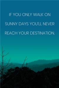 Inspirational Quote Notebook - 'If You Only Walk On Sunny Days You'll Never Reach Your Destination.' - Inspirational Journal to Write in