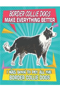 Border Collie Dogs Make Everything Better I Was Born To Pet All The Border Collie Dogs