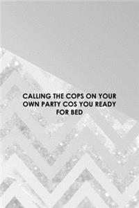 Calling The Cops On Your Own Party Cos You Ready For Bed