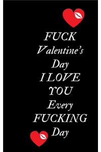 Fuck Valentine's Day I love You Every Fucking Day