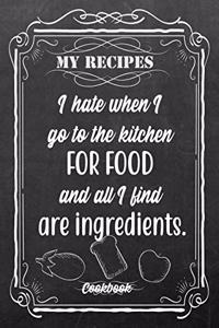 My Recipes I Hate When I Go To The Kitchen For Food And All I Find Are Ingredients.