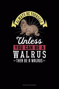 Always Be Yourself Unless You Can Be A Walrus Then Be A Walrus