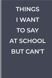 Things I Want to Say at School But Can't