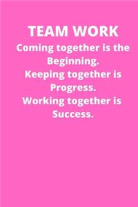 Teamwork Coming together is the Beginning. Keeping together is Progress. Working together is Success