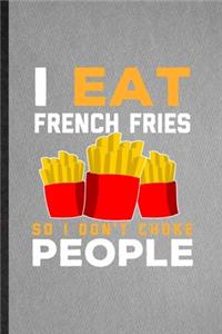 I Eat French Fries So I Don't Choke People