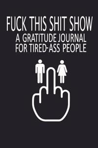 Fuck This Shit Show A Gratitude Journal For Tired-Ass People