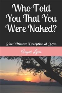 Who Told You That You Were Naked?: The Ultimate Deception of Man