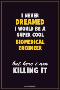 I Never Dreamed I would Be A Super Cool biomedical engineer But Here I Am Killing It