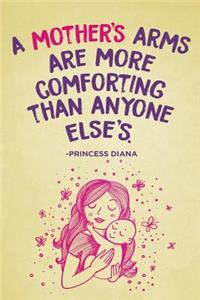 A Mother's Arms Are More Comforting Than Anyone Else's. -Princess Diana