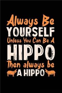 Always Be Yourself Unless You Can Be A Hippo Then Always Be A Hippo
