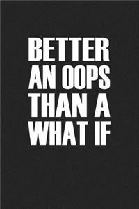 Better an OOPS Than a What If
