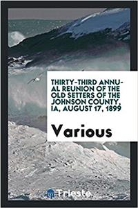 Thirty-third Annual Reunion of the Old setters of the Johnson county, IA, August 17, 1899