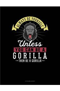 Always Be Yourself Unless You Can Be a Gorilla Then Be a Gorilla