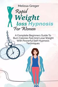 Rapid Weight Loss Hypnosis For Women: A Complete Beginners Guide To Burn Calories Fast And Lose Weight With Powerful Self-Hypnosis Techniques