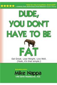 Dude, You Don't Have to Be Fat: Eat Great. Lose Weight. Live Well. (Yeah, It Really Is That Simple.)