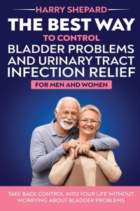 Best Way To Control Bladder Problems And Urinary Tract Infection Relief For Men And Women