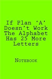 If Plan 'A' Doesn't Work The Alphabet Has 25 More Letters