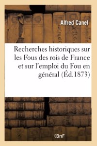 Recherches Historiques Sur Les Fous Des Rois de France Et Sur l'Emploi Du Fou En Général