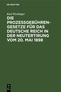 Die Prozeßgebühren-Gesetze Für Das Deutsche Reich in Der Neutertirung Vom 20. Mai 1898