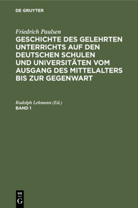 Friedrich Paulsen: Geschichte Des Gelehrten Unterrichts Auf Den Deutschen Schulen Und Universitäten Vom Ausgang Des Mittelalters Bis Zur Gegenwart. Band 1