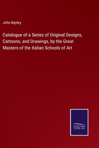 Catalogue of a Series of Original Designs, Cartoons, and Drawings, by the Great Masters of the Italian Schools of Art