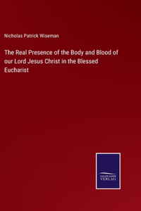 Real Presence of the Body and Blood of our Lord Jesus Christ in the Blessed Eucharist