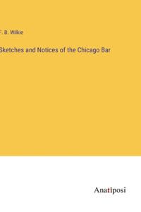 Sketches and Notices of the Chicago Bar