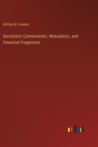 Socialistic Communistic, Mutualistic, and Financial Fragments